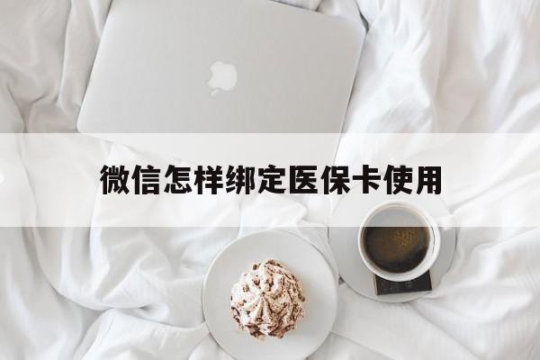 阿勒泰最新微信怎样绑定医保卡使用方法分析(最方便真实的阿勒泰在微信上如何绑定医保卡方法)