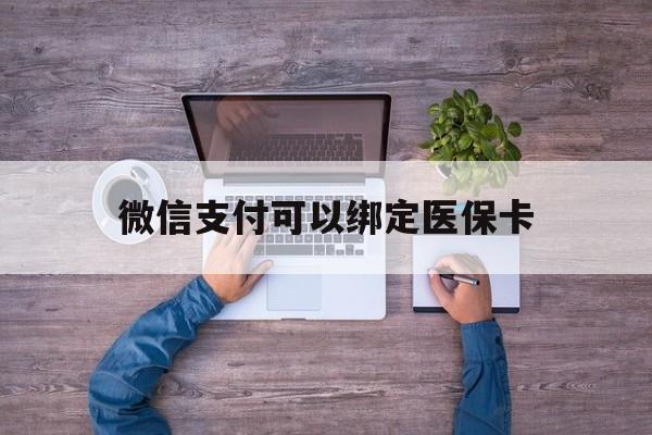阿勒泰最新微信支付可以绑定医保卡方法分析(最方便真实的阿勒泰微信可以绑医保吗方法)