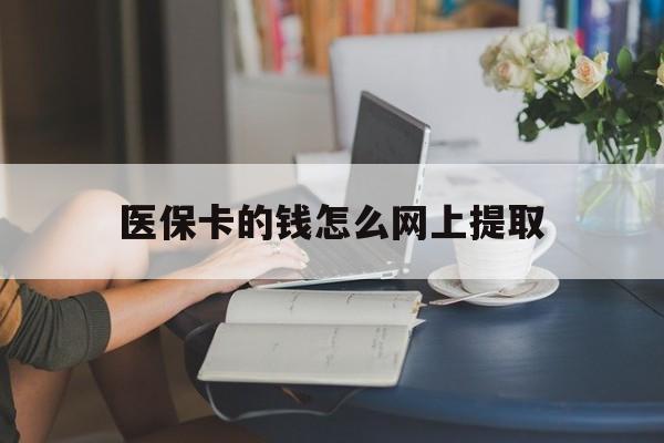 阿勒泰最新医保卡的钱怎么网上提取方法分析(最方便真实的阿勒泰医保余额怎么提取到银行卡方法)