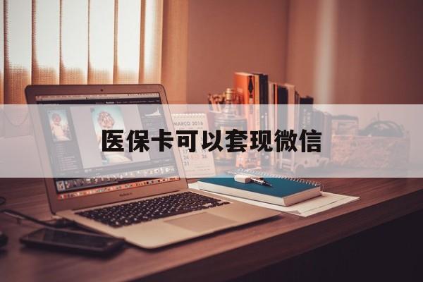 阿勒泰最新医保卡可以套现微信方法分析(最方便真实的阿勒泰医保卡提现套取微信方法)