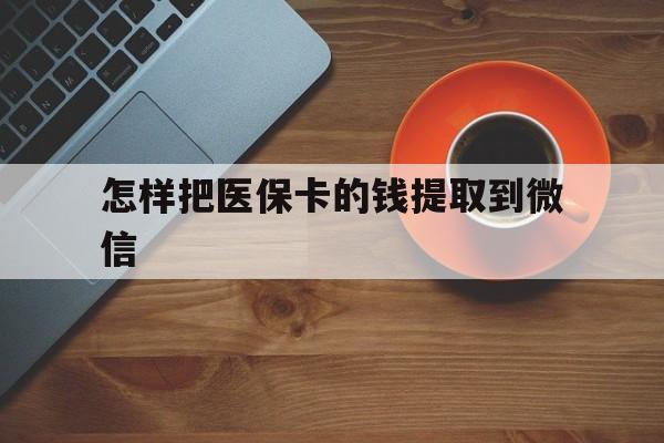 阿勒泰最新怎样把医保卡的钱提取到微信方法分析(最方便真实的阿勒泰怎样把医保卡的钱提取到微信里方法)