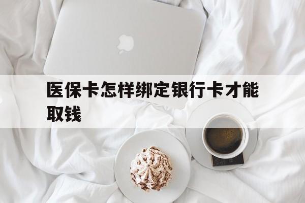阿勒泰最新医保卡怎样绑定银行卡才能取钱方法分析(最方便真实的阿勒泰医保支付怎样绑定银行卡方法)