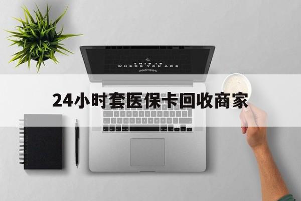 阿勒泰最新24小时套医保卡回收商家方法分析(最方便真实的阿勒泰高价回收医保卡方法)