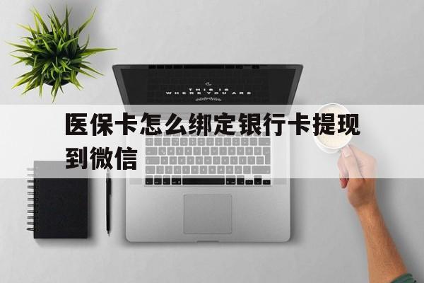 阿勒泰最新医保卡怎么绑定银行卡提现到微信方法分析(最方便真实的阿勒泰医保卡怎么绑定转账方法)