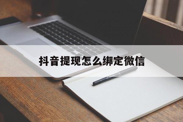阿勒泰最新抖音提现怎么绑定微信方法分析(最方便真实的阿勒泰抖音提现怎样绑定微信方法)