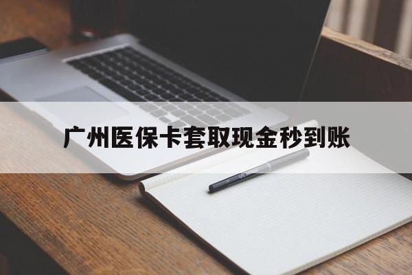 阿勒泰最新广州医保卡套取现金秒到账方法分析(最方便真实的阿勒泰医保卡套现案例2024方法)