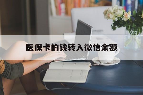 阿勒泰最新医保卡的钱转入微信余额方法分析(最方便真实的阿勒泰医保卡的钱转入微信余额的步骤和注意事项方法)