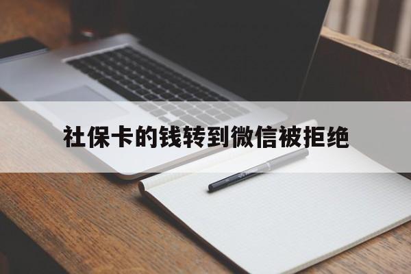 阿勒泰最新社保卡的钱转到微信被拒绝方法分析(最方便真实的阿勒泰社保卡转进去的钱转不出来了怎么办?方法)
