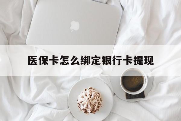 阿勒泰最新医保卡怎么绑定银行卡提现方法分析(最方便真实的阿勒泰医保卡怎么绑定银行卡提现不了方法)