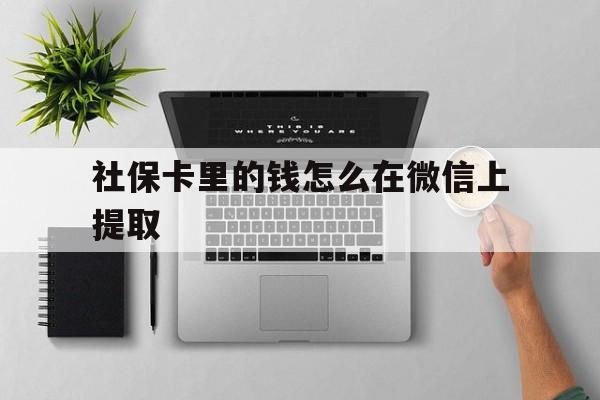 阿勒泰最新社保卡里的钱怎么在微信上提取方法分析(最方便真实的阿勒泰社保卡怎么取钱到微信方法)
