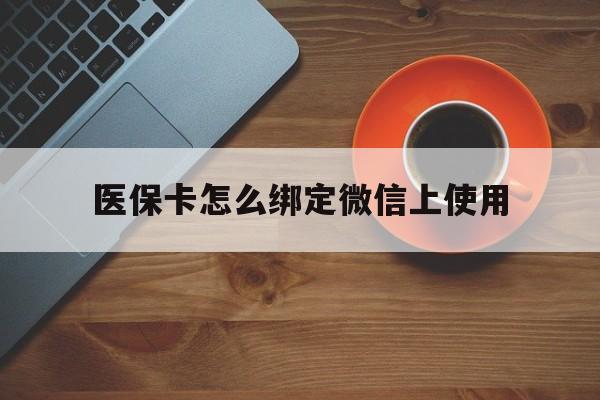 阿勒泰最新医保卡怎么绑定微信上使用方法分析(最方便真实的阿勒泰医保卡怎么绑定手机微信方法)