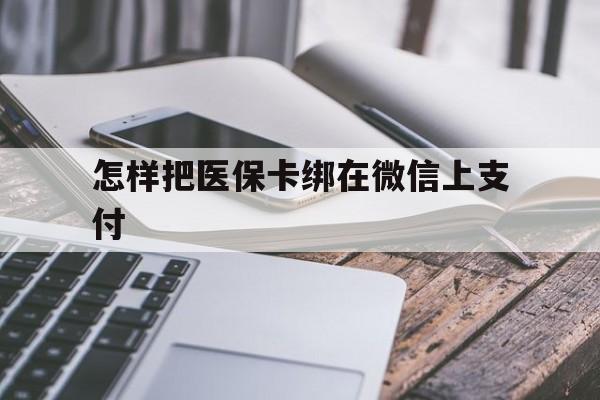 阿勒泰最新怎样把医保卡绑在微信上支付方法分析(最方便真实的阿勒泰医保卡咋绑定微信方法)
