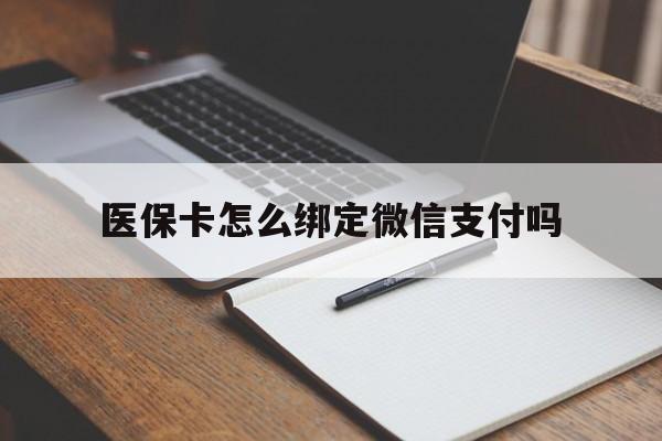 阿勒泰最新医保卡怎么绑定微信支付吗方法分析(最方便真实的阿勒泰医保卡怎么绑定到微信上方法)