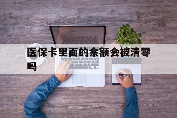 阿勒泰最新医保卡里面的余额会被清零吗方法分析(最方便真实的阿勒泰医保卡的钱会不会清零方法)