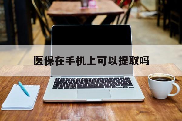 阿勒泰最新医保在手机上可以提取吗方法分析(最方便真实的阿勒泰医保在手机上可以提取吗现在方法)