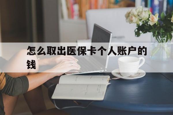 阿勒泰最新怎么取出医保卡个人账户的钱方法分析(最方便真实的阿勒泰怎样取出医保个人账户里的钱方法)