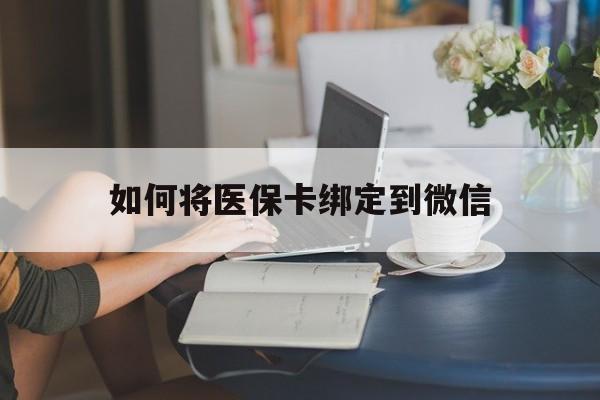 阿勒泰最新如何将医保卡绑定到微信方法分析(最方便真实的阿勒泰医保卡怎么绑微信上方法)